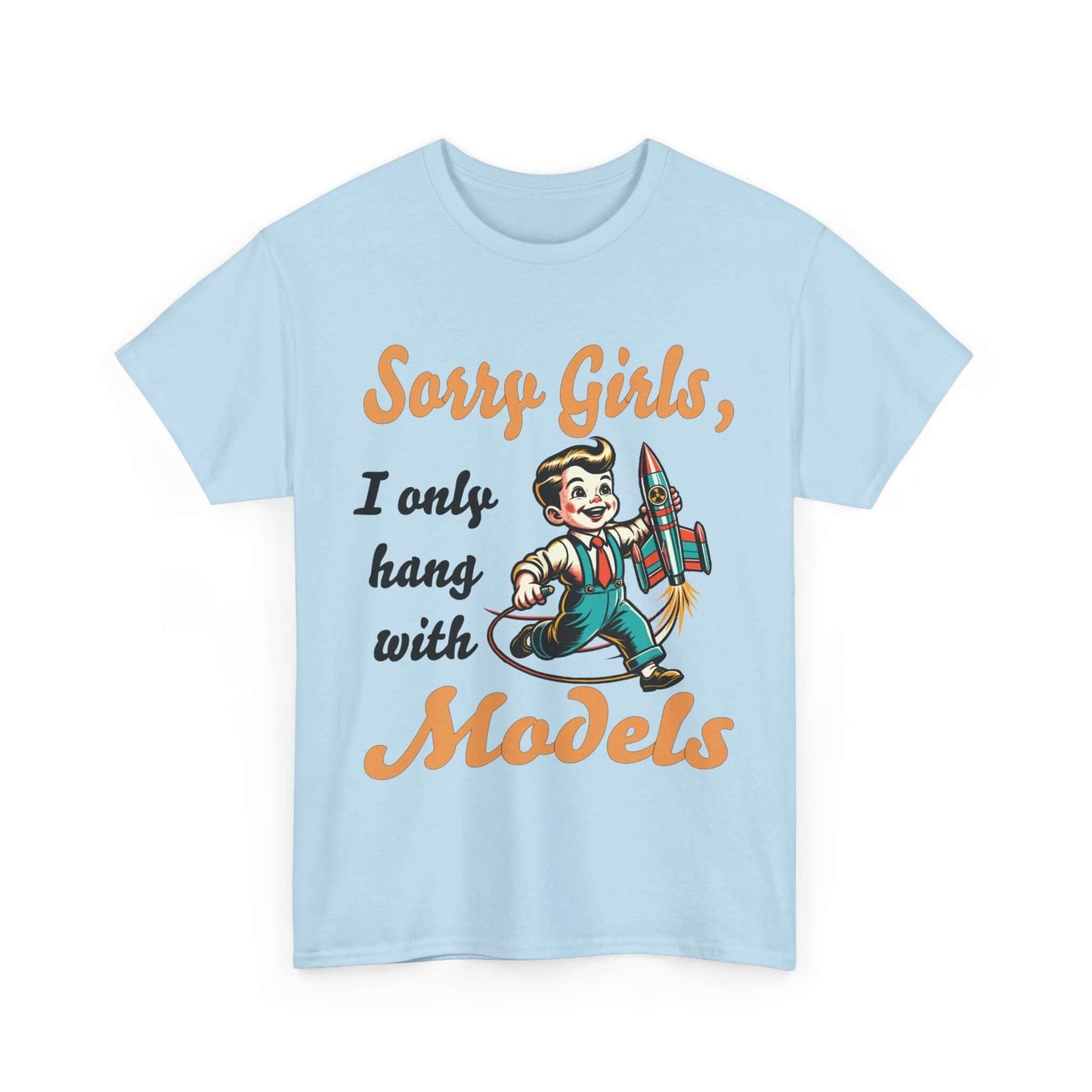 Sorry Girls, I only hang with Models - Rocket - Unisex Heavy Cotton Tee