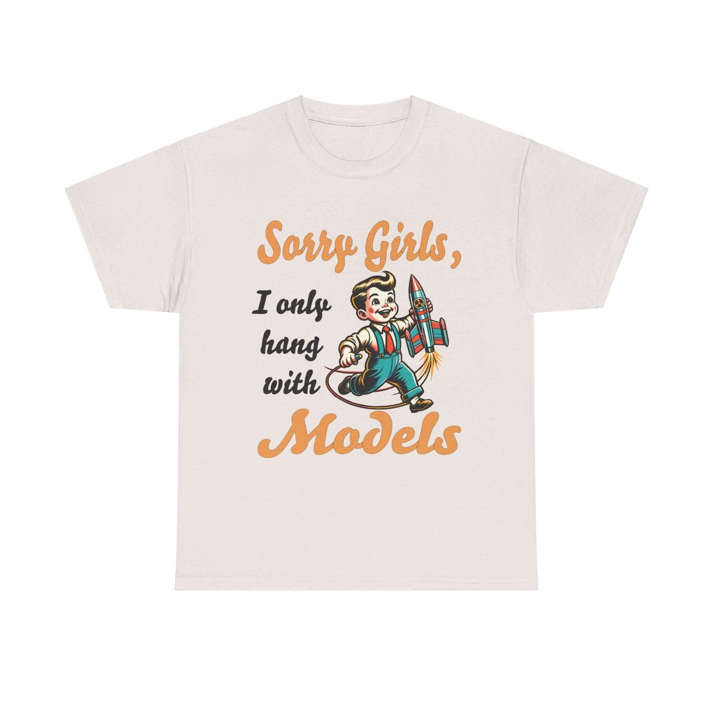 Sorry Girls, I only hang with Models - Rocket - Unisex Heavy Cotton Tee