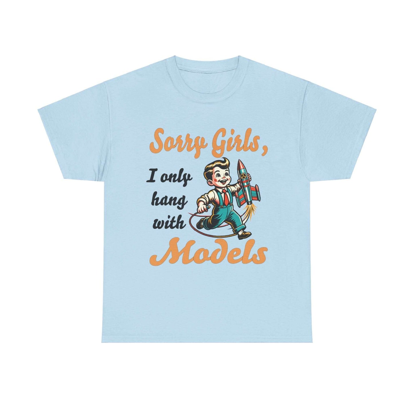 Sorry Girls, I only hang with Models - Rocket - Unisex Heavy Cotton Tee