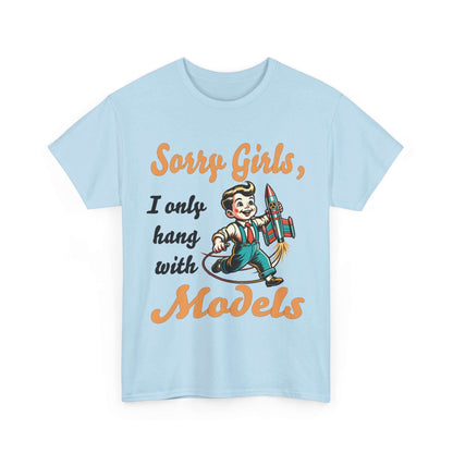 Sorry Girls, I only hang with Models - Rocket - Unisex Heavy Cotton Tee