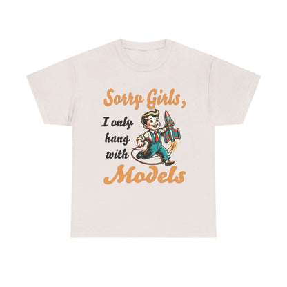 Sorry Girls, I only hang with Models - Rocket - Unisex Heavy Cotton Tee