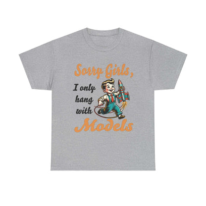 Sorry Girls, I only hang with Models - Rocket - Unisex Heavy Cotton Tee