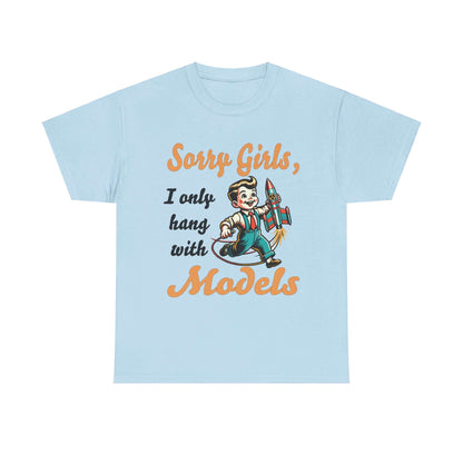 Sorry Girls, I only hang with Models - Rocket - Unisex Heavy Cotton Tee