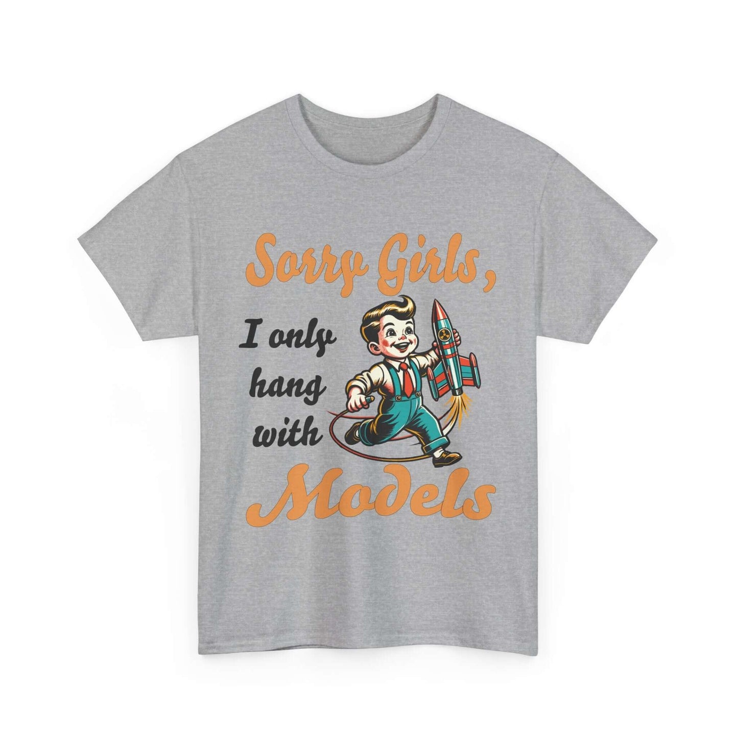 Sorry Girls, I only hang with Models - Rocket - Unisex Heavy Cotton Tee